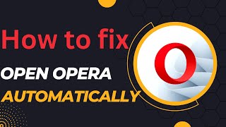 how to fix opera browser automatically opens when windows 10 start