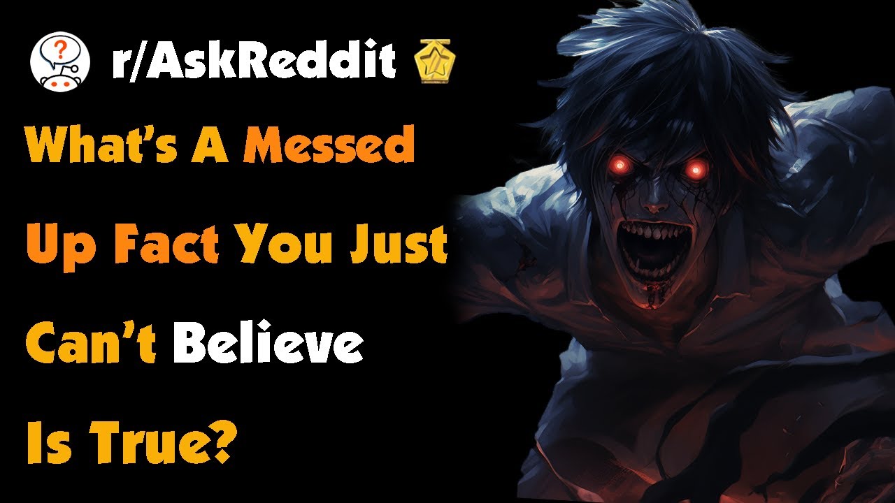 What’s A Messed Up Fact You Just Can’t Believe Is True?