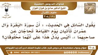 [124 -308] في الحديث «اقرؤوا الزهراوين فإنهما يأتيان يوم القيامة..» هل يدل هذا على أنهما مخلوقين؟ image