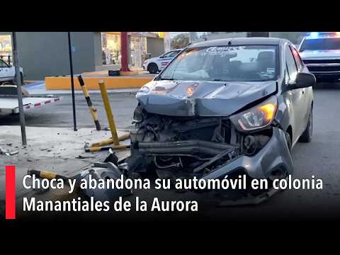 Choca y abandona su automóvil en colonia Manantiales de la Aurora