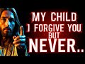 🚨 ALERT 🚨 "I' FORGIVE YOU BUT..." - JESUS | God's Message Today | God Helps