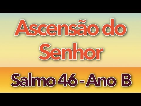 SALMO 46 - POR ENTRE ACLAMAÇÕES DEUS SE ELEVOU (ASCENSÃO DO SENHOR - ANO B)
