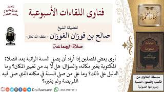 صورة ما حكم تغيير المكان عند صلاة السنة الراتبة بعد صلاة المكتوبة؟ لمعالي الشيخ صالح الفوزان