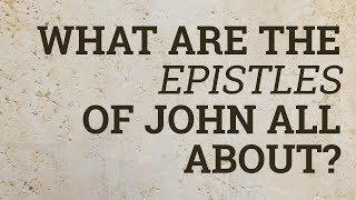 What Are the Epistles of John All About?