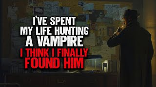 "I've Spent My Life Hunting A Vampire. I Think I Finally Found Him" | Creepypasta | Scary Story