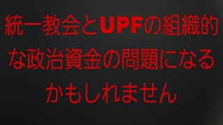 【統一教会】統一教会とUPFとの組織的な政治資金違反について今後大きく問題になりそう