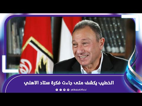 الخطيب يكشف متى جاءت فكرة ستاد الاهلي