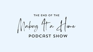 The End of the Making It a Home Podcast