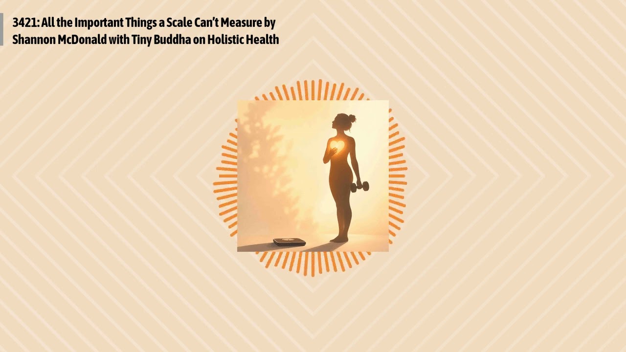 3421: All the Important Things a Scale Can’t Measure by Shannon McDonald with Tiny Buddha on...