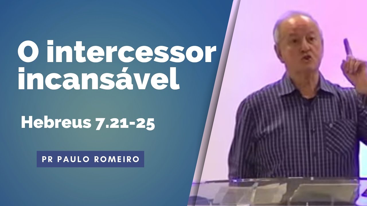 "O intercessor incansável" (Hebreus 7.21-25) - Pr Paulo Romeiro