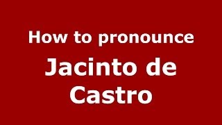 How to pronounce Jacinto De Castro