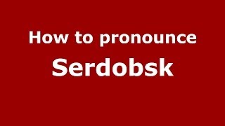 How to pronounce Serdobsk
