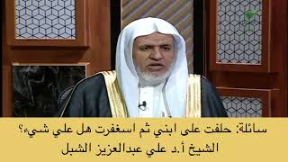 صورة أ.د. علي الشبل | حلفت على ابني ثم استغفرت هل علي شيء؟