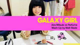 Galaxy Girl - Aira Mitsuki vs Perfume [Mash-Up by Matt Slade]