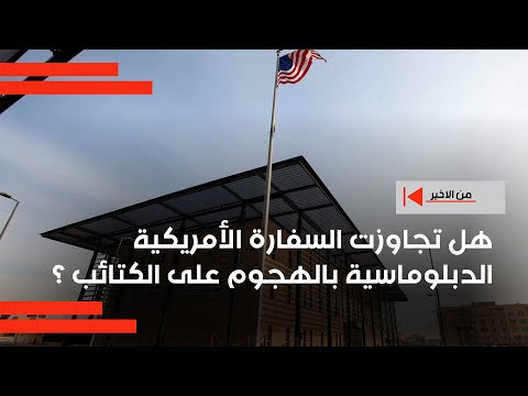 فيديو | هل تجاوزت السفارة الأمريكية الدبلوماسية بالهجوم على الكتائب ؟
