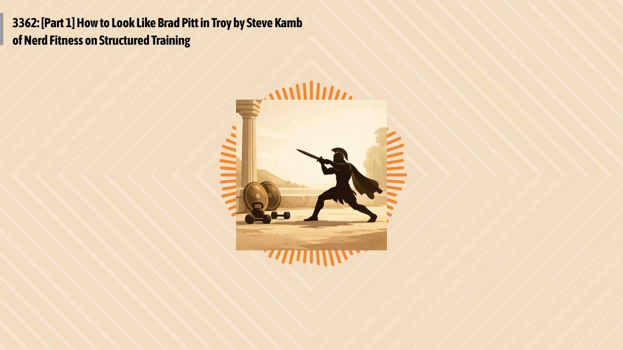 3362: [Part 1] How to Look Like Brad Pitt in Troy by Steve Kamb of Nerd Fitness on Structured...