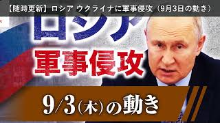 「ニュース」【随時更新】ロシア ウクライナに軍事侵攻（9月3日の動き）