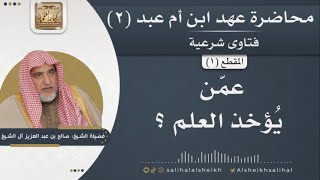 صورة عمّن يُؤخذ العلم ؟ | فضيلة الشيخ صالح آل الشيخ