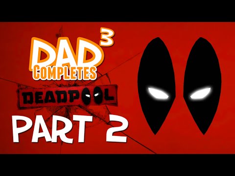 Dad³ Completes! Deadpool - Part 2