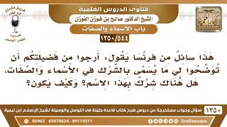 صورة [544 /1350] أرجو توضيح ما يسمى بالشرك في الأسماء والصفات؟ الشيخ صالح الفوزان