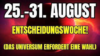 ACHTUNG! DIE LETZTE AUGUSTWOCHE ENTSCHEIDET ÜBER IHRE ZUKUNFT! (25. bis 31. August)
