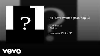 Turk Beezy - All I Ever Wanted (Feat. Kap G)