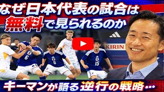 サッカー日本代表の試合はなぜ無料で見られるのか、キーマンが語る「時代逆行」の戦略「自分たちが権利を持つ試合は…」