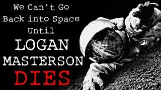 "We Can't Go Back into Space Until Logan Masterson Dies" Creepypasta