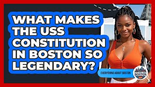 What Makes The USS Constitution In Boston So Legendary? - Everything About Boston