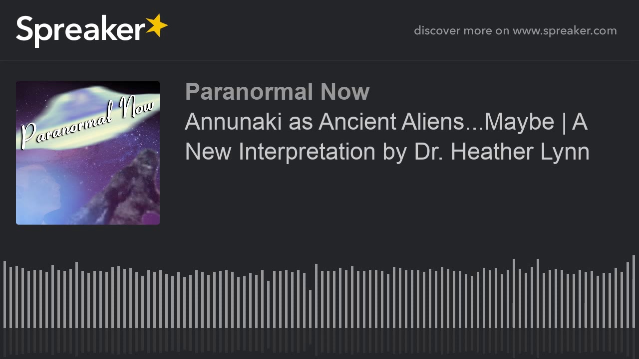 Annunaki as Ancient Aliens…Maybe | A New Interpretation by Dr. Heather Lynn