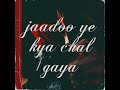 Jaadoo Ye Kya Chal Gaya Song