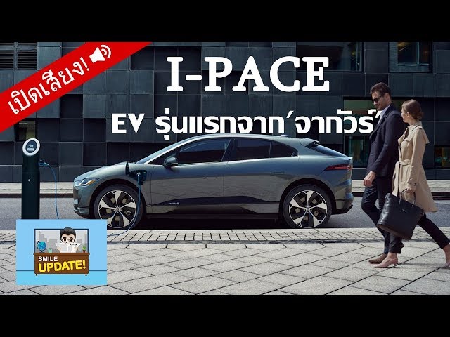 Smile Update: “จากัวร์” เตรียมปล่อย I-PACE รถพลังงานไฟฟ้ารุ่นแรกปลายปีนี้