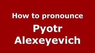 How to pronounce Pyotr Alexeyevich