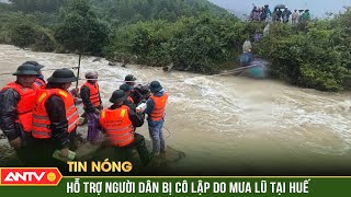 Hỗ trợ khẩn cấp người dân bị cô lập do nước lũ tại Huế | ANTV