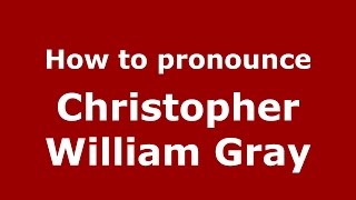 How to pronounce Christopher William Gray