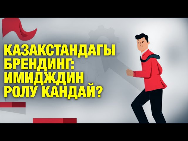 Казакстандагы брендинг: имидждин ролу кандай?