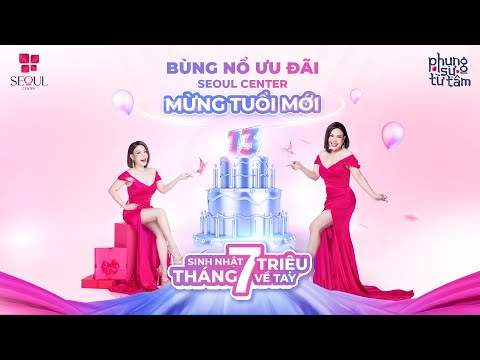Seoul Center Bùng Nổ Ưu Đãi Mừng Sinh Nhật Lần Thứ 13