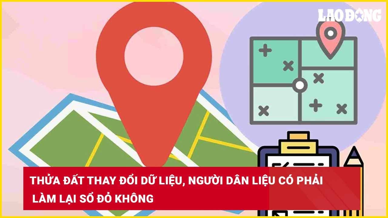 Thửa đất thay đổi dữ liệu, người dân liệu có phải làm lại sổ đỏ không?