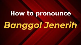 How to pronounce Banggol Jenerih