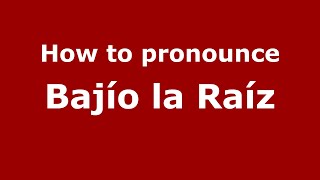 How to pronounce Bajío La Raíz