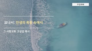 [주일예배] 요나서5 :인생의 폭풍속에서