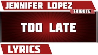 Too Late - Jennifer Lopez tribute - Lyrics