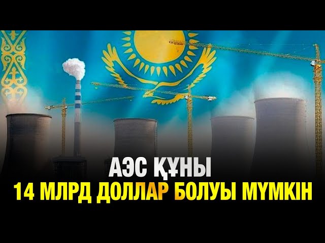 Алғашқы АЭС құны 14 млрд доллар болуы мүмкін