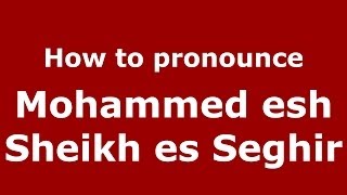 How to pronounce Mohammed Esh Sheikh Es Seghir