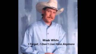 Wade White -  I Forget, I Don&#39;t Live Here Anymore