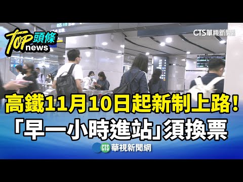 高鐵新制上路！11月10日起「早一小時進站」須換票
