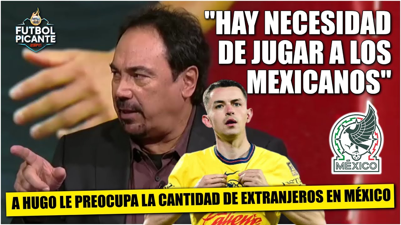 DESAPARECEN las OPORTUNIDADES para los MEXICANOS con tantos EXTRANJEROS, dice Hugo | Futbol Picante