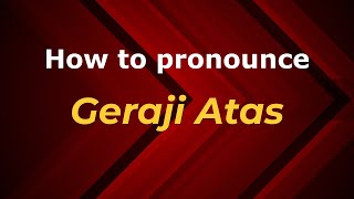 How to pronounce Geraji Atas