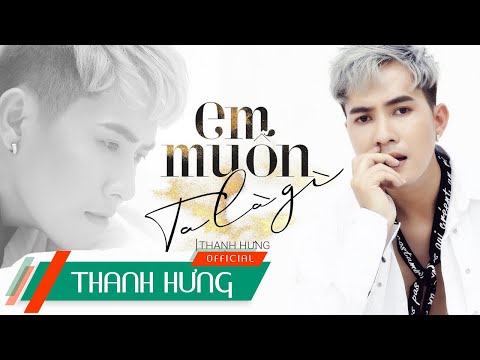 Em Muốn Ta Là Gì - Thanh Hưng | Official M/V