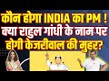 क्या Arvind Kejriwal चाहेंगे INDIA गठबंधन जीते तो Rahul Gandhi PM बन